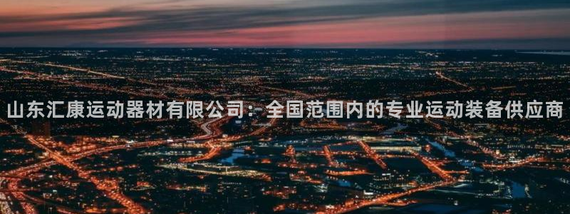 熊猫体育娱乐：山东汇康运动器材有限公司：全国范围内的专业运动