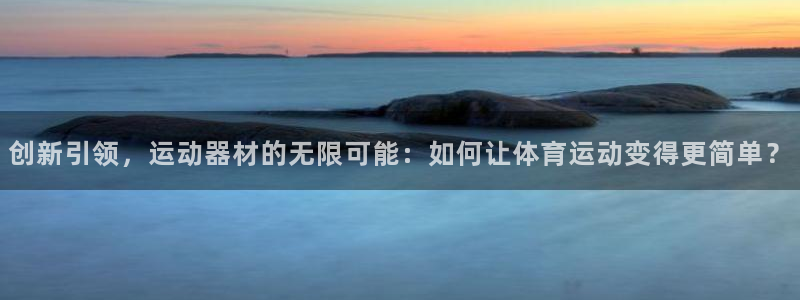 熊猫体育官网下载平台：创新引领，运动器材的无限可能：如何让体